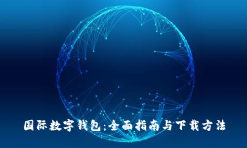 国际数字钱包：全面指南与下载方法