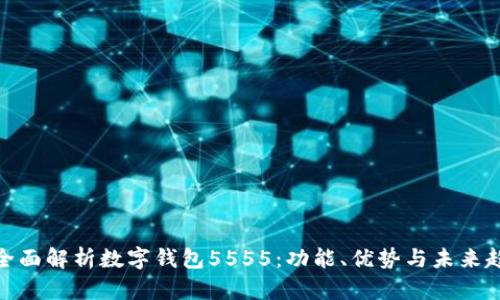 : 全面解析数字钱包5555：功能、优势与未来趋势