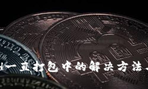 tpWallet转ETH一直打包中的解决方法与常见问题分析