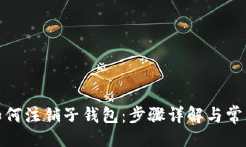 与关键词

数字钱包如何注销子钱包：步骤详解与常见问题解答