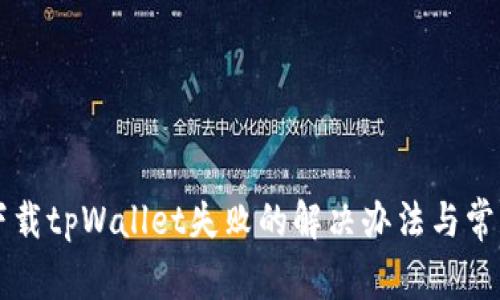 苹果手机下载tpWallet失败的解决办法与常见问题解答