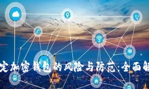 绑定加密钱包的风险与防范：全面解析