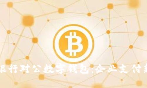 中国银行对公数字钱包：企业支付新选择