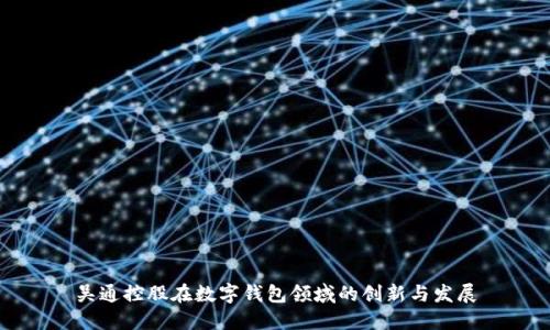吴通控股在数字钱包领域的创新与发展