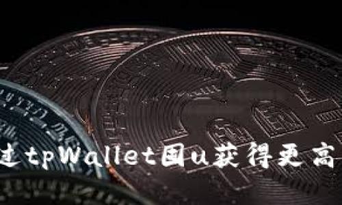 如何通过tpWallet囤u获得更高的收益？