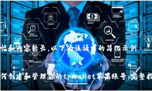 篇幅和内容较长，以下为该请求的简化示例


如何创建和管理你的tpWallet苹果账号：完整指南
